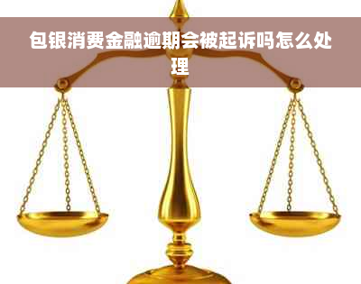 包银消费金融逾期会被起诉吗怎么处理