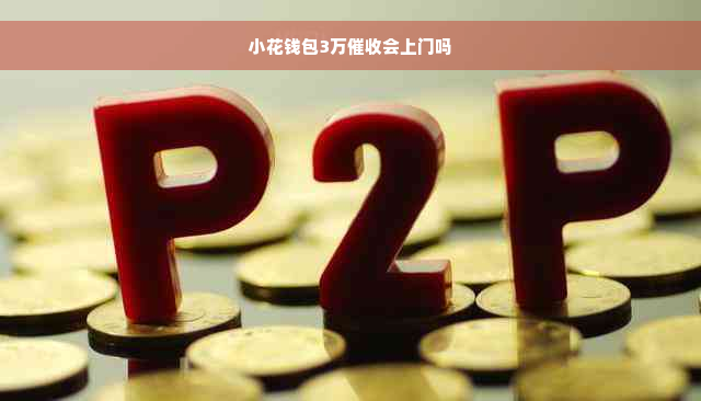 小花钱包3万催收会上门吗