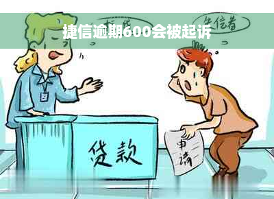 捷信逾期600会被起诉