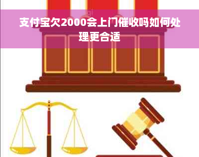 支付宝欠2000会上门催收吗如何处理更合适