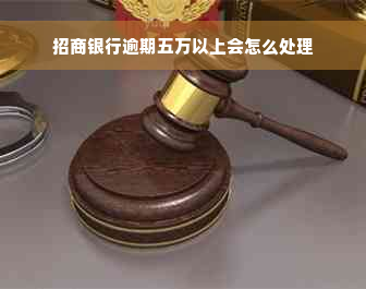 招商银行逾期五万以上会怎么处理