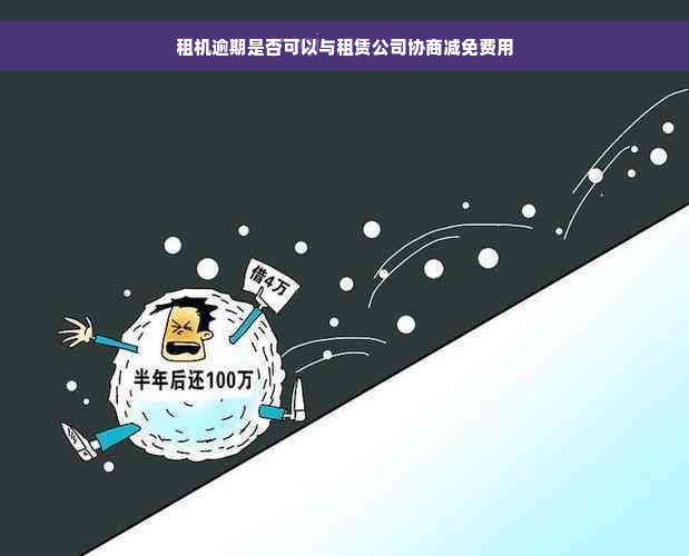 租机逾期是否可以与租赁公司协商减免费用