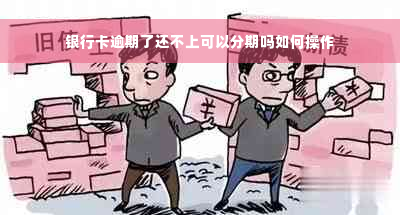 银行卡逾期了还不上可以分期吗如何操作