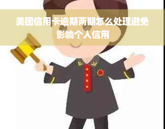 美团信用卡逾期两期怎么处理避免影响个人信用