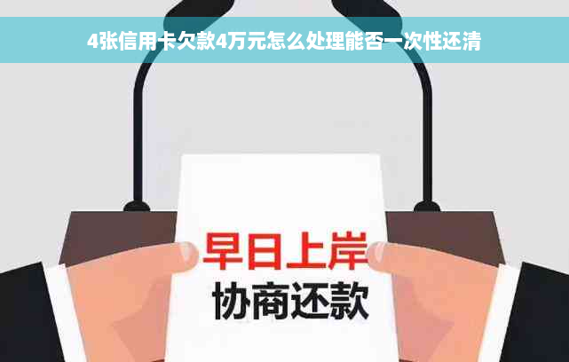 4张信用卡欠款4万元怎么处理能否一次性还清