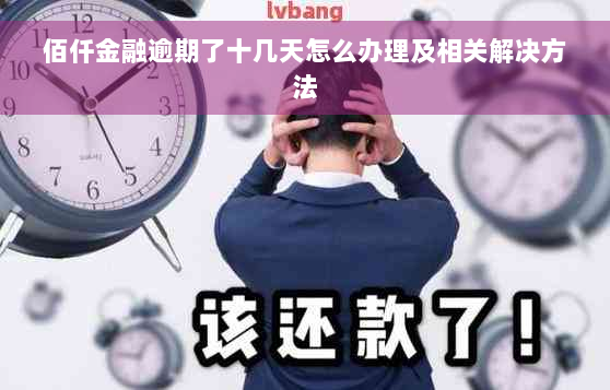 佰仟金融逾期了十几天怎么办理及相关解决方法