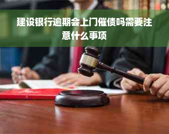 建设银行逾期会上门催债吗需要注意什么事项