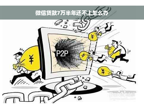 微信贷款7万半年还不上怎么办