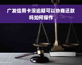 广发信用卡没逾期可以协商还款吗如何操作