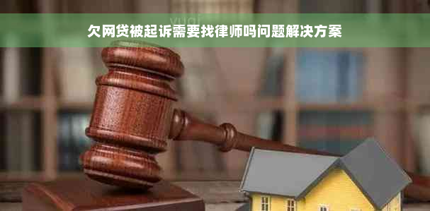 欠网贷被起诉需要找律师吗问题解决方案