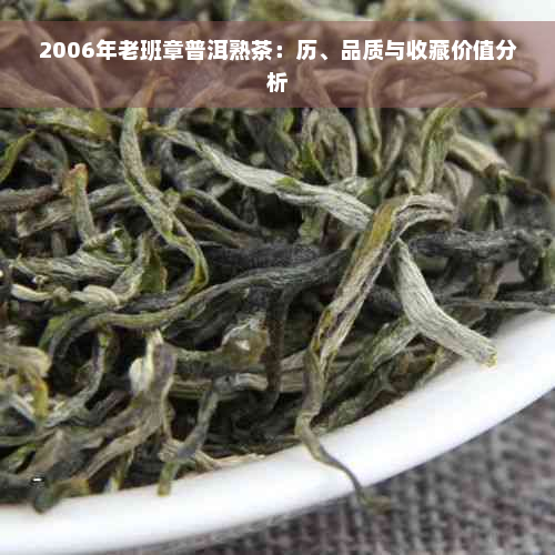 2006年老班章普洱熟茶：历、品质与收藏价值分析