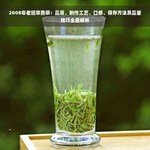 2008年老班章熟茶：品质、制作工艺、口感、保存方法及品鉴技巧全面解析