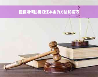 捷信如何协商归还本金的方法和技巧