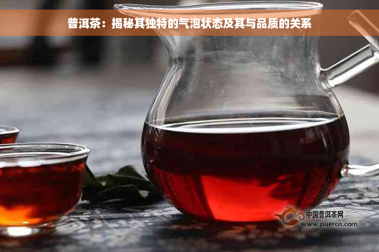 普洱茶：揭秘其独特的气泡状态及其与品质的关系