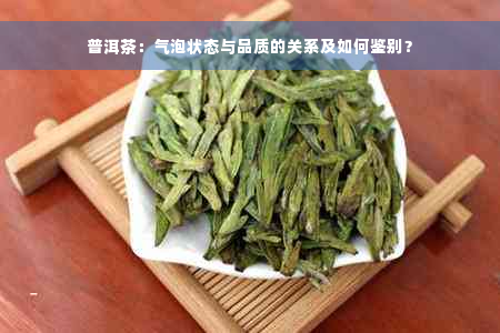 普洱茶：气泡状态与品质的关系及如何鉴别？