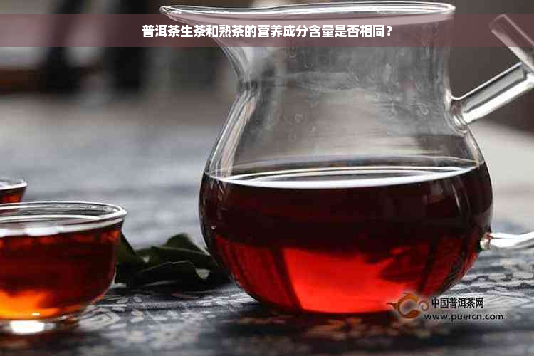 普洱茶生茶和熟茶的营养成分含量是否相同？