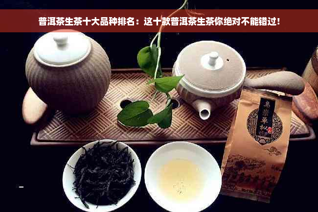 普洱茶生茶十大品种排名：这十款普洱茶生茶你绝对不能错过！