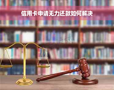 信用卡申请无力还款如何解决