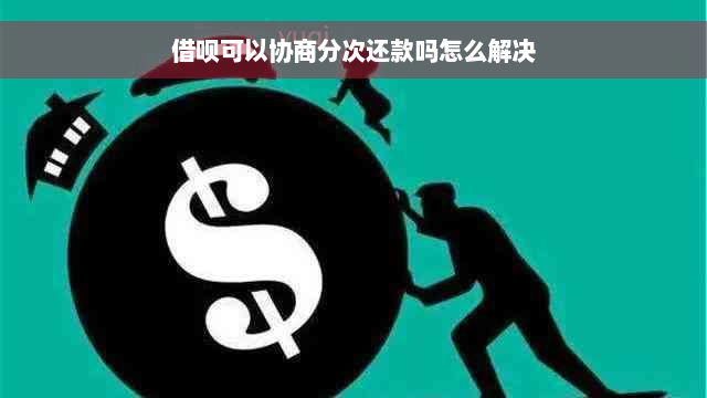 借呗可以协商分次还款吗怎么解决