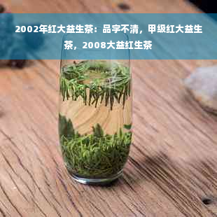 2002年红大益生茶：品字不清，甲级红大益生茶，2008大益红生茶