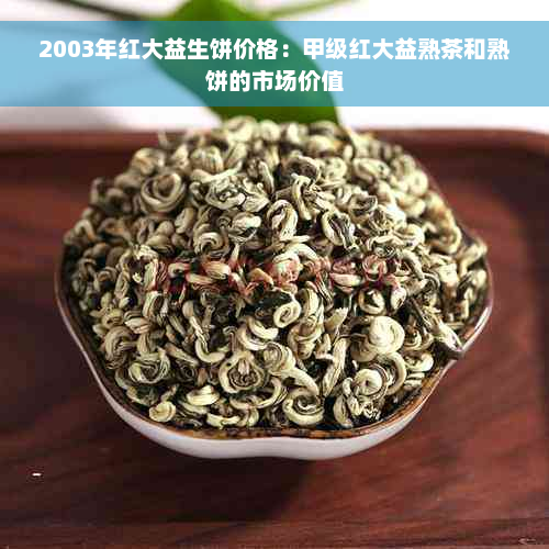 2003年红大益生饼价格：甲级红大益熟茶和熟饼的市场价值