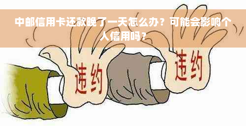 中邮信用卡还款晚了一天怎么办？可能会影响个人信用吗？