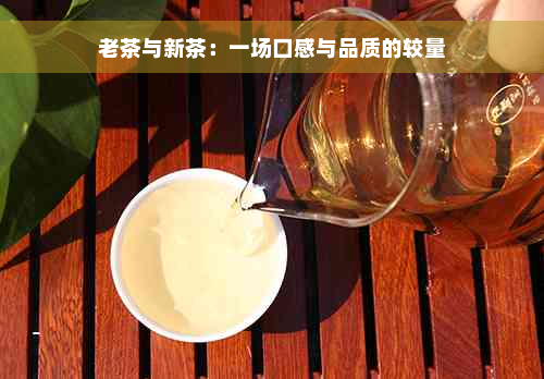 老茶与新茶：一场口感与品质的较量