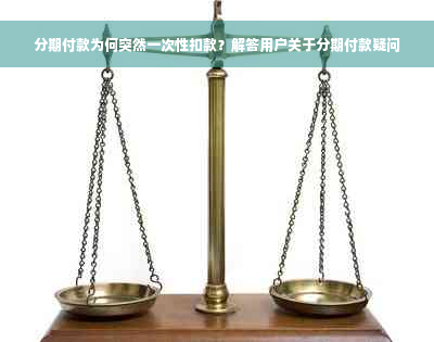 分期付款为何突然一次性扣款？解答用户关于分期付款疑问