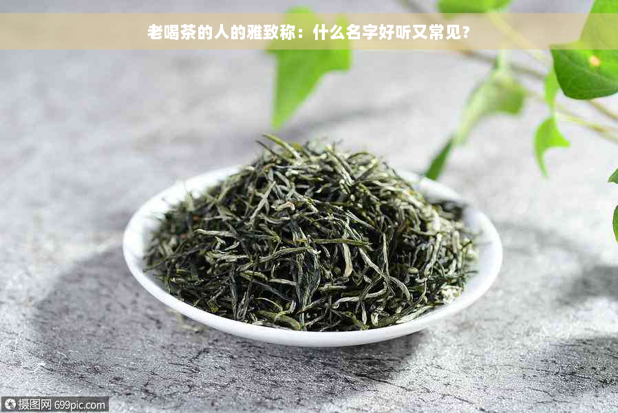 老喝茶的人的雅致称：什么名字好听又常见？