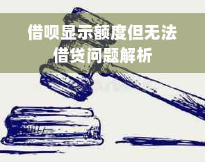 借呗显示额度但无法借贷问题解析