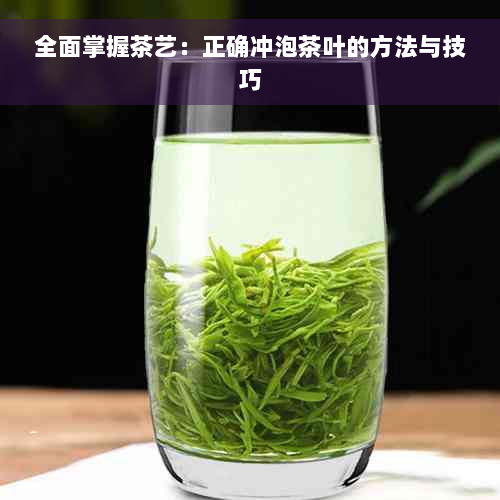 全面掌握茶艺：正确冲泡茶叶的方法与技巧