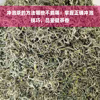 冲泡茶的方法哪些不能喝：掌握正确冲泡技巧，品鉴健茶香