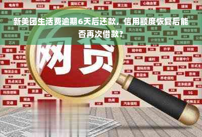 新美团生活费逾期6天后还款，信用额度恢复后能否再次借款？