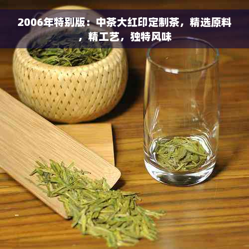 2006年特别版：中茶大红印定制茶，精选原料，精工艺，独特风味