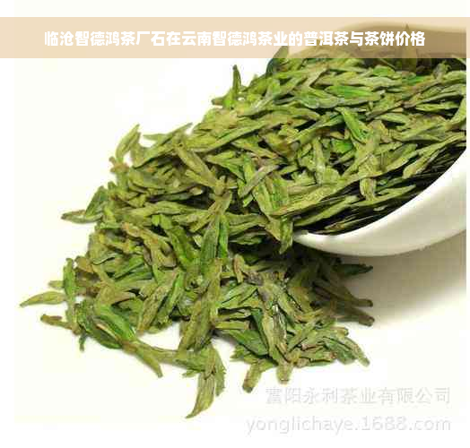 临沧智德鸿茶厂石在云南智德鸿茶业的普洱茶与茶饼价格