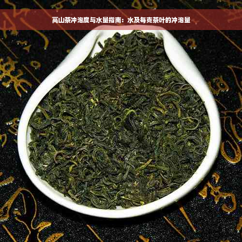 高山茶冲泡度与水量指南：水及每克茶叶的冲泡量