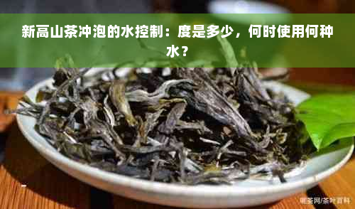 新高山茶冲泡的水控制：度是多少，何时使用何种水？