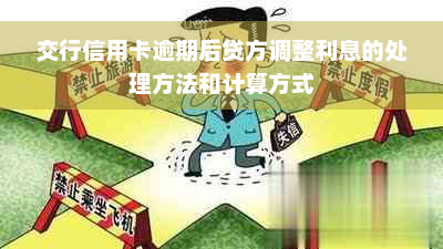 交行信用卡逾期后贷方调整利息的处理方法和计算方式