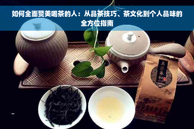 如何全面赞美喝茶的人：从品茶技巧、茶文化到个人品味的全方位指南