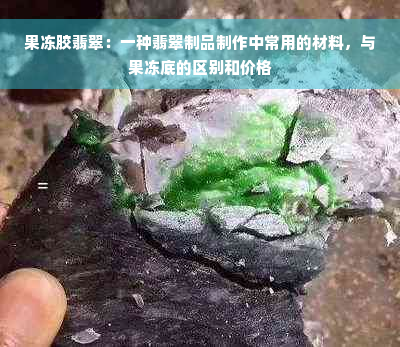 果冻胶翡翠：一种翡翠制品制作中常用的材料，与果冻底的区别和价格