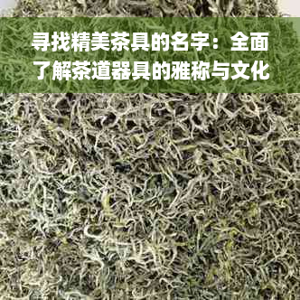 寻找精美茶具的名字：全面了解茶道器具的雅称与文化背景