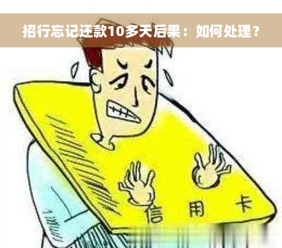 招行忘记还款10多天后果：如何处理？