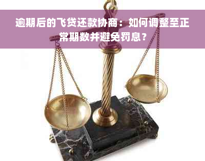 逾期后的飞贷还款协商：如何调整至正常期数并避免罚息？