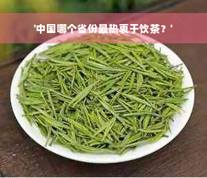 '中国哪个省份最热衷于饮茶？'