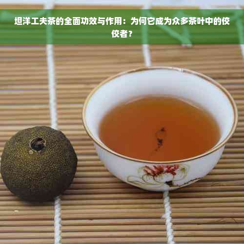 坦洋工夫茶的全面功效与作用：为何它成为众多茶叶中的佼佼者？