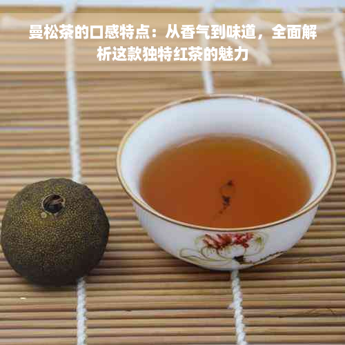 曼松茶的口感特点：从香气到味道，全面解析这款独特红茶的魅力