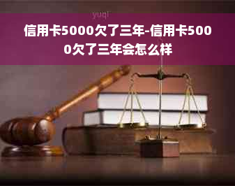 信用卡5000欠了三年-信用卡5000欠了三年会怎么样