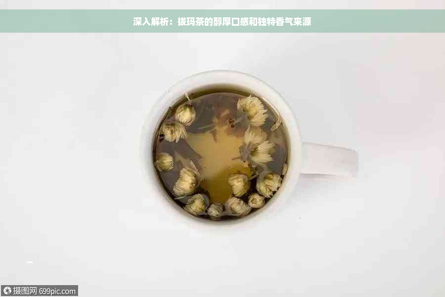 深入解析：拔玛茶的醇厚口感和独特香气来源