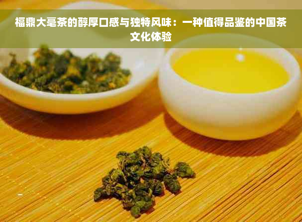 福鼎大毫茶的醇厚口感与独特风味：一种值得品鉴的中国茶文化体验