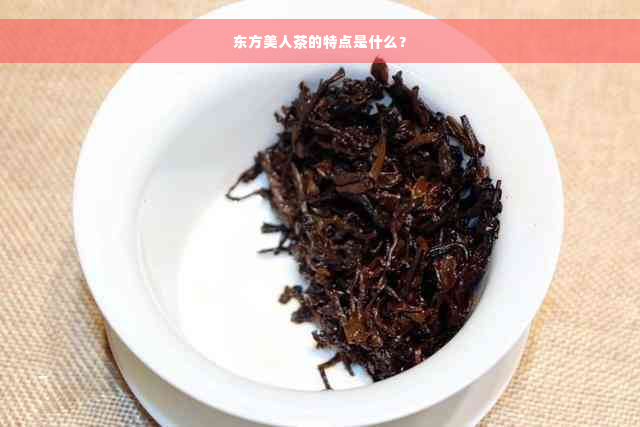 东方美人茶的特点是什么？